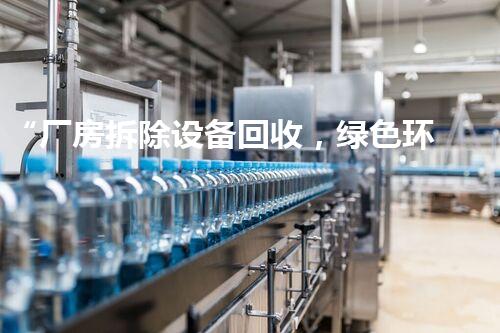 “厂房拆除设备回收，绿色环保新篇章”