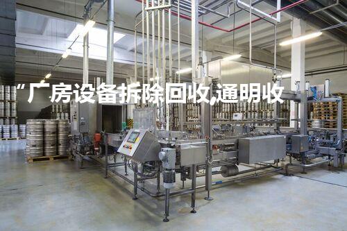 “厂房设备拆除回收,通明收费,环保先行,质量保障!”