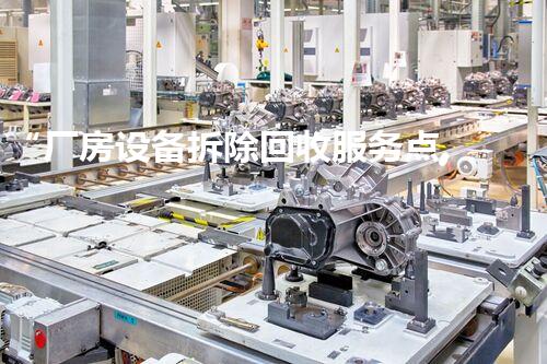 “厂房设备拆除回收服务点,绿色环保,高效便捷!”