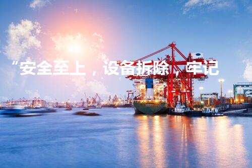 “安全至上，设备拆除，牢记警示：‘先检测，后操作！’”