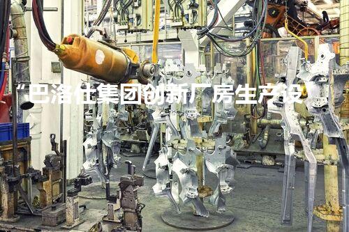 “巴洛仕集团创新厂房生产设备拆除方法,安全高效守护环境”