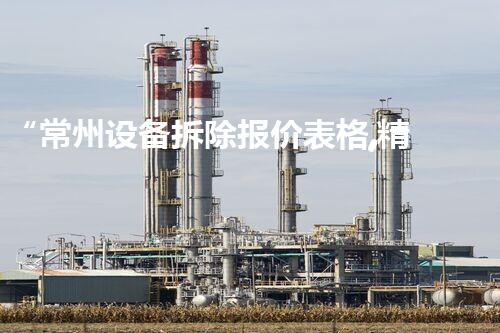 “常州设备拆除报价表格,精准报价,服务杰出”
