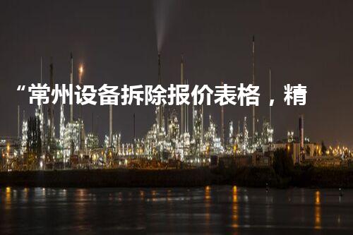 “常州设备拆除报价表格，精准报价，服务杰出”