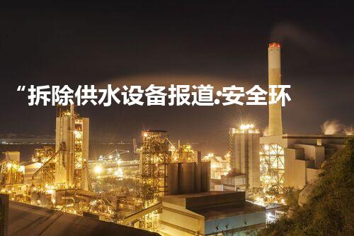 “拆除供水设备报道:安全环保施工新篇章”