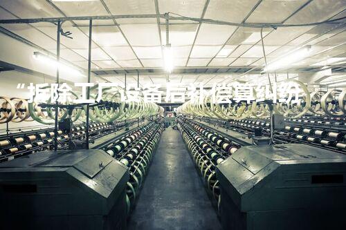 “拆除工厂设备后补偿算纠纷，巴洛仕集团专业化解，保障企业权益！”