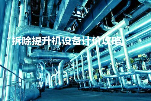 “拆除提升机设备计价攻略,高效环保两不误”