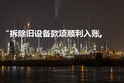 “拆除旧设备款项顺利入账,环保工程再添新篇章”