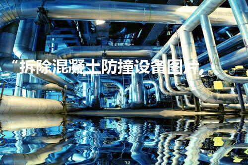 “拆除混凝土防撞设备图片,展现工程拆除新风采”
