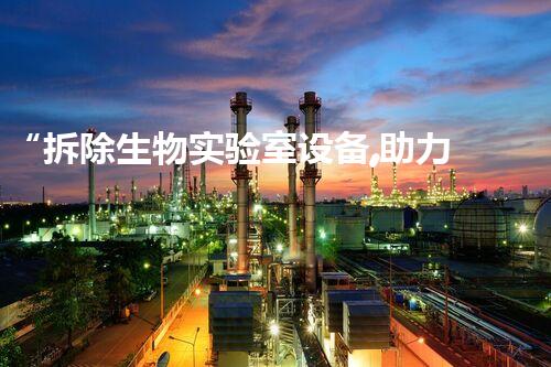 “拆除生物实验室设备,助力绿色环保新篇章”