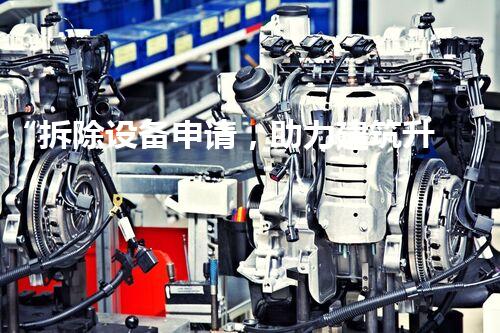 “拆除设备申请，助力建筑升级新篇章”