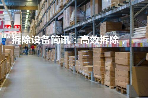 “拆除设备简讯：高效拆除，安全无忧，质量保障！”