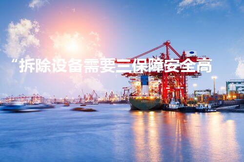 “拆除设备需要三保障安全高效施工新篇章”