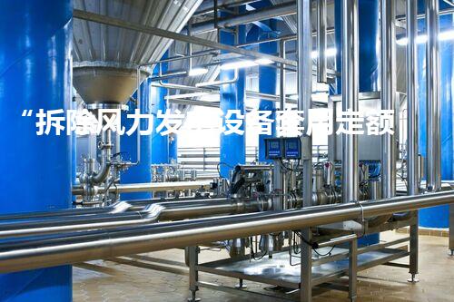 “拆除风力发电设备套用定额,高效规范新标杆”