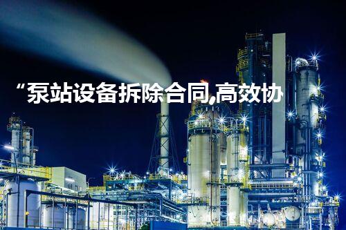 “泵站设备拆除合同,高效协作保障工程顺利进行”