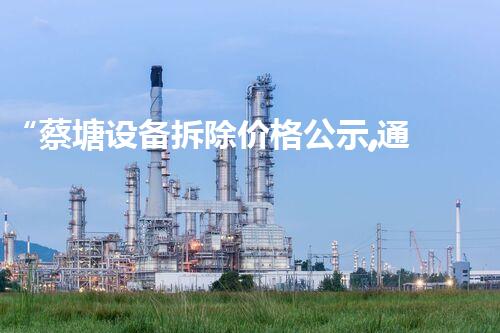“蔡塘设备拆除价格公示,通明公正彰显诚信风采”