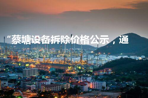 “蔡塘设备拆除价格公示，通明公正彰显诚信风采”