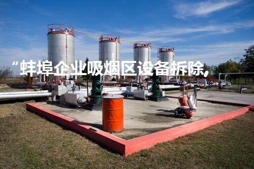 “蚌埠企业吸烟区设备拆除,焕新工程助力绿色环保新篇章”