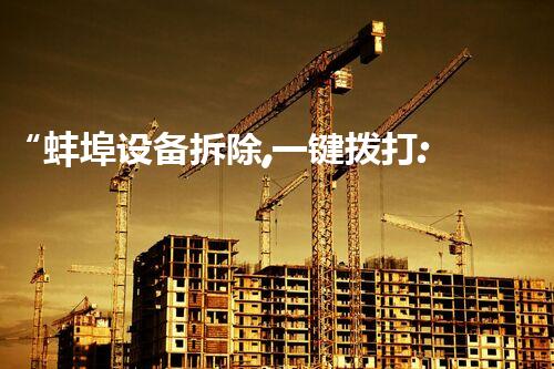 “蚌埠设备拆除,一键拨打:XXX-XXXX-XXXX,专业高效,服务至上!”