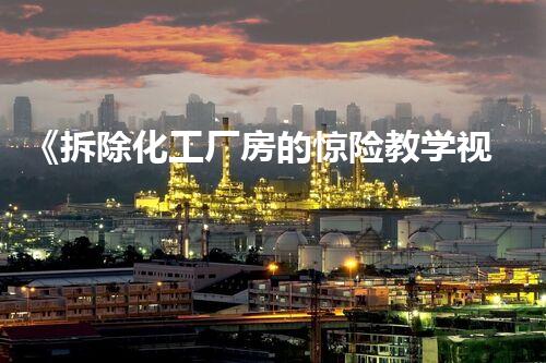《拆除化工厂房的惊险教学视频，你敢来一睹为快吗？！》
