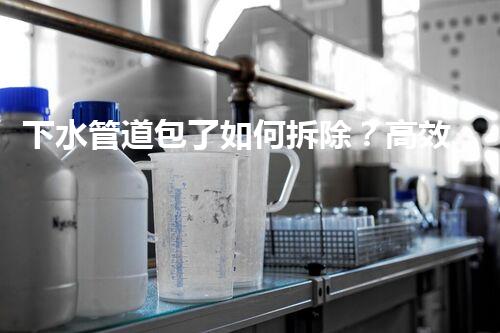 下水管道包了如何拆除？高效安全拆解新攻略