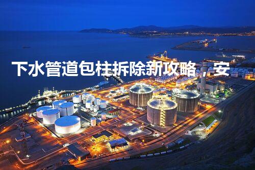 下水管道包柱拆除新攻略，安全高效一步到位