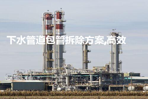 下水管道包管拆除方案,高效安全新升级
