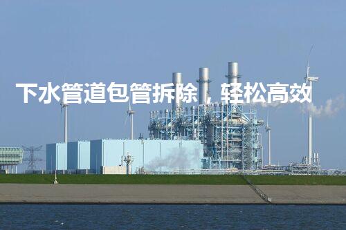 下水管道包管拆除，轻松高效新方法引领行业革新