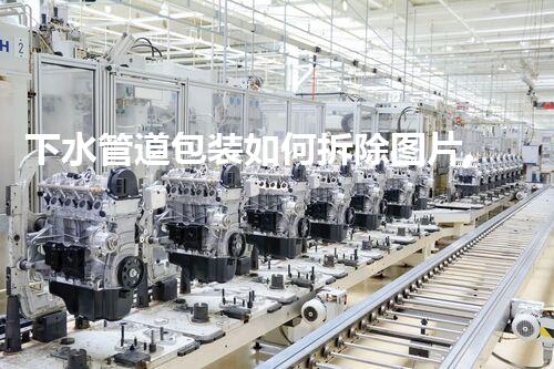 下水管道包装如何拆除图片,轻松拆解指南大揭秘