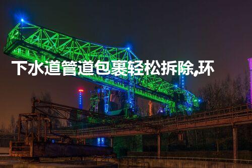 下水道管道包裹轻松拆除,环保高效新体验