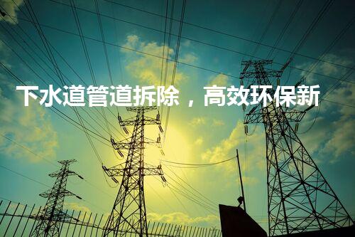 下水道管道拆除，高效环保新篇章