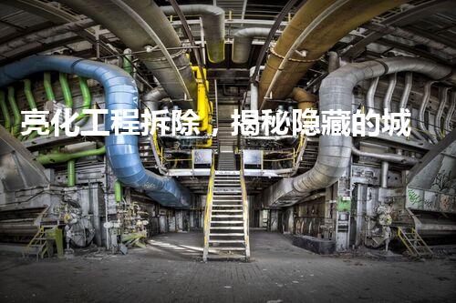 亮化工程拆除，揭秘隐藏的城市之美！