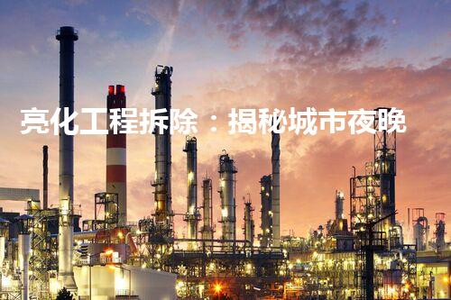 亮化工程拆除：揭秘城市夜晚的另一面！