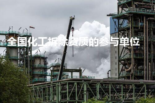 全国化工拆除资质的参与单位数量与行业进步态势分析