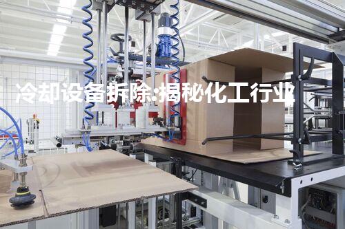 冷却设备拆除:揭秘化工行业的隐藏秘密!