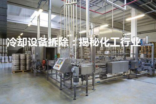 冷却设备拆除：揭秘化工行业的隐藏秘密！