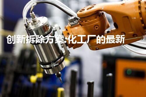 创新拆除方案:化工厂的最新解决之道!
