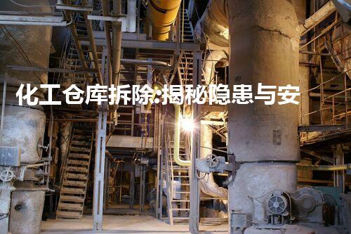 化工仓库拆除:揭秘隐患与安全挑战!