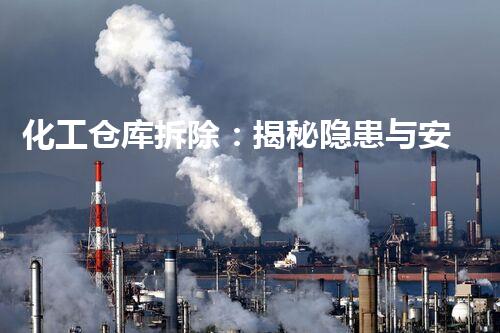 化工仓库拆除：揭秘隐患与安全挑战！