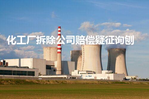 化工厂拆除公司赔偿疑征询刨析与应对策略