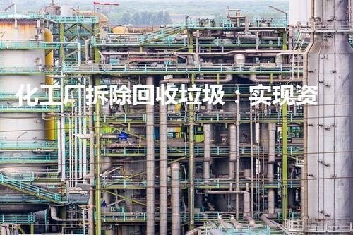 化工厂拆除回收垃圾：实现资源再利用与环境保护的双赢之路