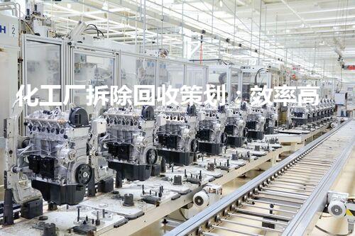化工厂拆除回收策划：效率高、安全、环保的综合化解策划