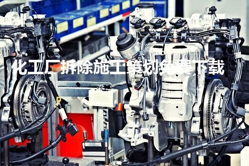 化工厂拆除施工策划免费下载，助力安全效率高拆迁项目