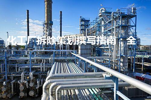 化工厂拆除策划撰写指南：全方位刨析与实用提议
