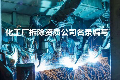 化工厂拆除资质公司名录编写的实用指南与技巧