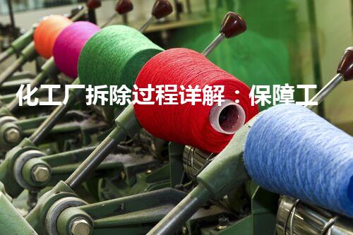 化工厂拆除过程详解：保障工人和四周居民的安全。