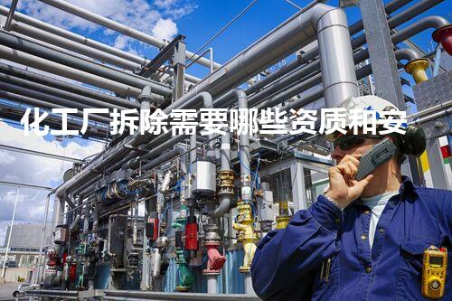 化工厂拆除需要哪些资质和安全管理？