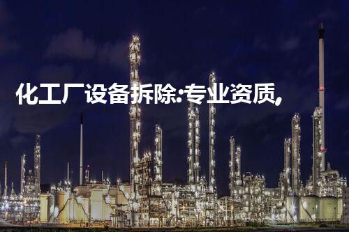 化工厂设备拆除:专业资质,安全保障!