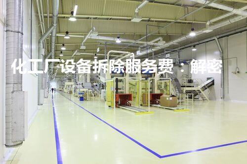 化工厂设备拆除服务费：解密行业内的隐秘价格谜团！