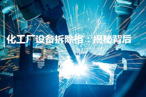 化工厂设备拆除格：揭秘背后的危险与挑战！