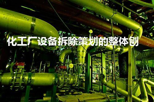 化工厂设备拆除策划的整体刨析与实施指南